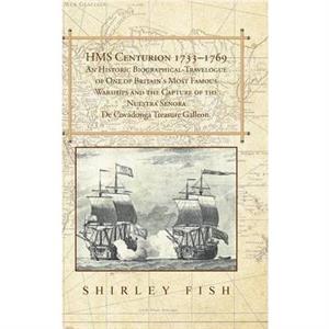 HMS Centurion 17331769 An Historic BiographicalTravelogue of One of Britains Most Famous Warships and the Capture of the Nuestra Senora De Covadonga Treasure Galleon. by Shirley Fish