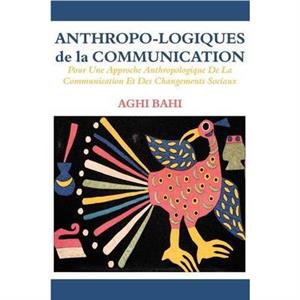 AnthropoLogiques de la Communication. Pour Une Approche Anthropologique de la Communication Et Des Changements Sociaux by Aghi Bahi