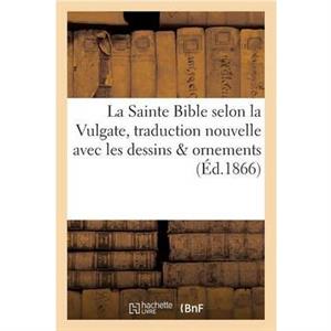 La Sainte Bible Selon La Vulgate Traduction Nouvelle Avec Dessins  Ornements by Sans Auteur