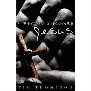 A Psychic Discovers Jesus by Tim Thompson