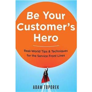 Be Your Customers Hero by Adam Toporek