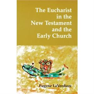 The Eucharist in the New Testament and the Early Church by Eugene A. LaVerdiere