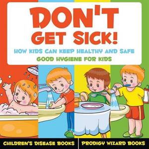 Dont Get Sick How Kids Can Keep Healthy and Safe  Good Hygiene for Kids  Childrens Disease Books by Prodigy Wizard