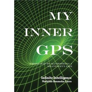 My Inner GPS  A Road Map to Manifesting a Meaningful Life by Mathilde Benmoha Carro