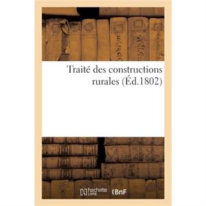 Traite Des Constructions Rurales Dans Lequel on Apprend La Maniere de Construire by SANS AUTEUR