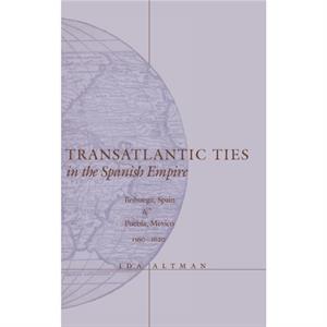 Transatlantic Ties in the Spanish Empire by Ida Altman