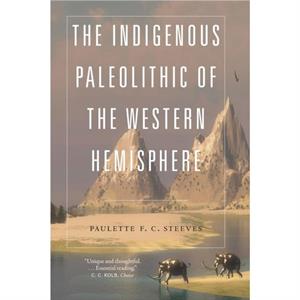 The Indigenous Paleolithic of the Western Hemisphere by Paulette F. C. Steeves