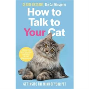 How to Talk to Your Cat by Claire Bessant