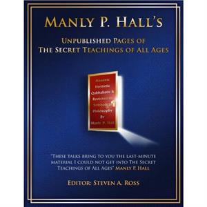 Manly P. Hall Unpublished Pages of The Secret Teachings pf All Ages by Steven Ross