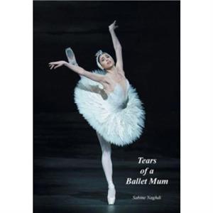 Tears of a Ballet Mum by Sabine Naghdi