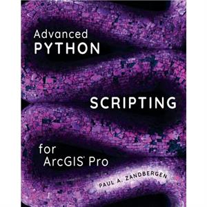 Advanced Python Scripting for ArcGIS Pro by Paul A. Zandbergen