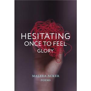 Hesitating Once to Feel Glory by Maleea Acker