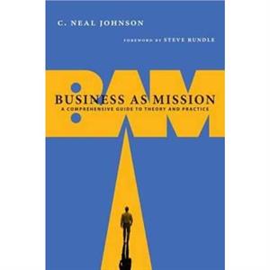 Business as Mission  A Comprehensive Guide to Theory and Practice by Steven Rundle