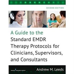 A Guide to the Standard EMDR Therapy Protocols for Clinicians Supervisors and Consultants by Andrew M. Leeds