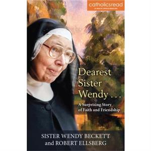 Dearest Sister Wendy . . . A Surprising Story of Faith and Friendship by Sister Wendy Beckett