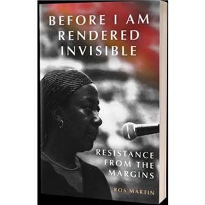 Before I Am Rendered Invisible by Ros Martin