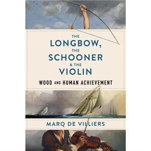 The Longbow the Schooner  the Violin by Marq de Villiers