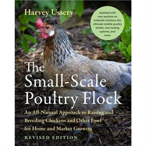 The SmallScale Poultry Flock Revised Edition by Harvey Ussery