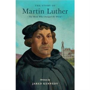 The Story of Martin Luther by Jared Kennedy