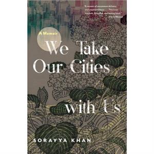 We Take Our Cities with Us by Sorayya Khan