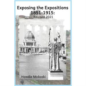 Exposing the Expositions 18511915 Revised 2021 by Howdie Mickoski