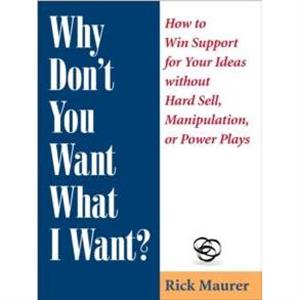 Why Dont You Want What I Want by Rick Maurer