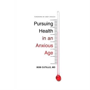 Pursuing Health in an Anxious Age by Cutillo & Bob & MD