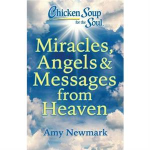 Chicken Soup for the Soul Miracles Angels  Messages from Heaven by Amy Newmark