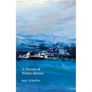 A Dream of White Horses by Paul Scraton