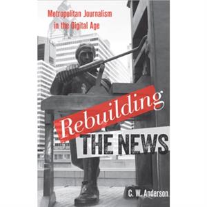 Rebuilding the News by C. W. Anderson