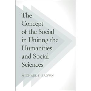 The Concept of the Social in Uniting the Humanities and Social Sciences by Michael E. Brown