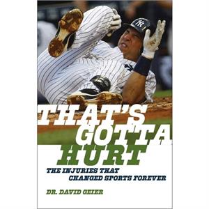 Thats Gotta Hurt  The Injuries That Changed Sports Forever by Dr. David Geier