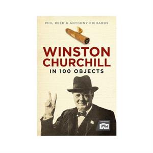 Winston Churchill in 100 Objects by Anthony Richards