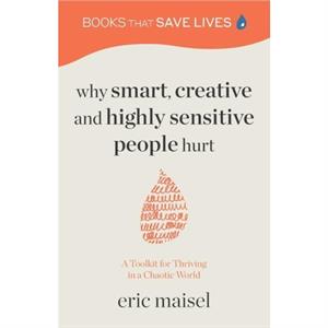 Why Smart Creative and Highly Sensitive People Hurt by Eric Maisel