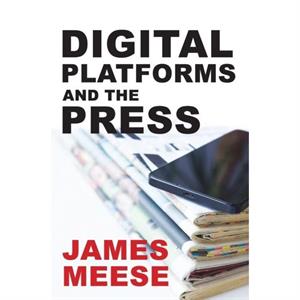 Digital Platforms and the Press by James Meese