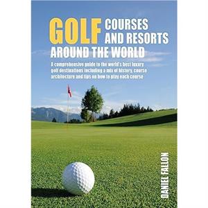 Golf Courses and Resorts around the World by Daniel Fallon