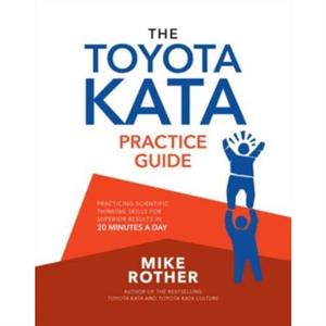 The Toyota Kata Practice Guide Practicing Scientific Thinking Skills for Superior Results in 20 Minutes a Day by Mike Rother