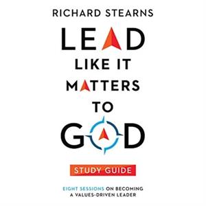 Lead Like It Matters to God Study Guide  Eight Sessions on Becoming a ValuesDriven Leader by Richard Stearns