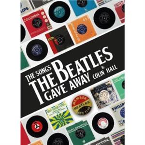 The Songs The Beatles Gave Away by Colin Hall