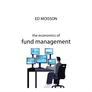 The Economics of Fund Management by Ed Moisson