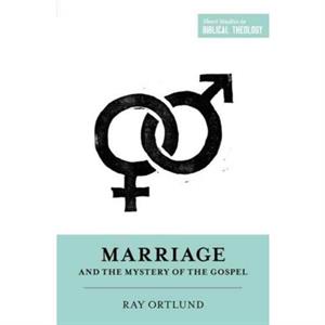 Marriage and the Mystery of the Gospel by Ray Ortlund