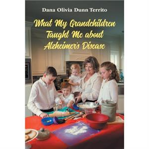 What My Grandchildren Taught Me about Alzheimers Disease by Dana Olivia Dunn Territo