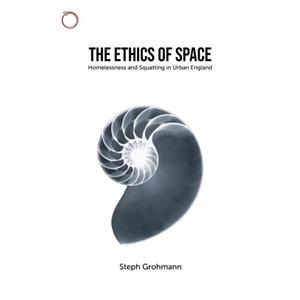 The Ethics of Space  Homelessness and Squatting in Urban England by Steph Grohmann