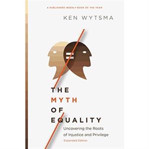 The Myth of Equality  Uncovering the Roots of Injustice and Privilege by Ken Wytsma