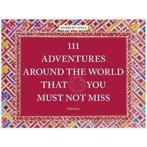 111 Adventures Around the World That You Must Not Miss by Herbert Ypma