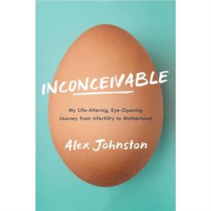 Inconceivable  My LifeAltering EyeOpening Journey from Infertility to Motherhood by Alex Johnston