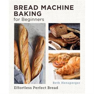 Bread Machine Baking for Beginners by Beth Hensperger