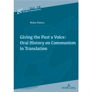 Giving the Past a Voice Oral History on Communism in Translation by Diana Painca