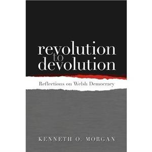 Revolution to Devolution Reflections on Welsh Democracy by Kenneth O. Morgan