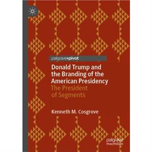 Donald Trump and the Branding of the American Presidency by Kenneth M. Cosgrove